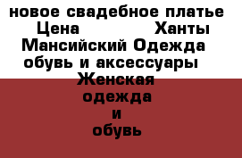 новое свадебное платье › Цена ­ 28 000 - Ханты-Мансийский Одежда, обувь и аксессуары » Женская одежда и обувь   